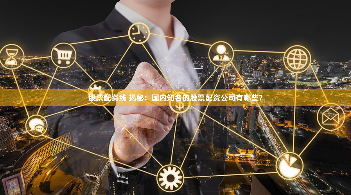 股票配资线 揭秘：国内知名的股票配资公司有哪些？