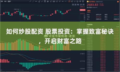 如何炒股配资 股票投资：掌握致富秘诀，开启财富之路