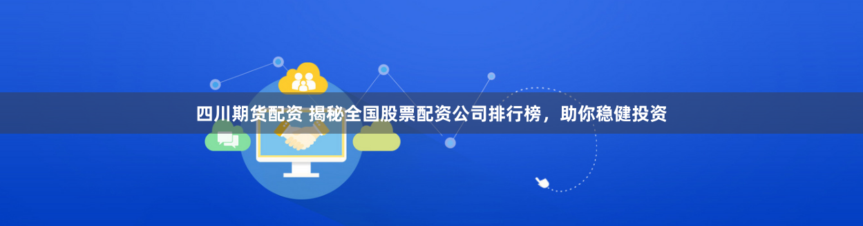 四川期货配资 揭秘全国股票配资公司排行榜，助你稳健投资