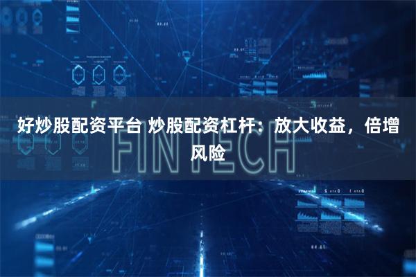 好炒股配资平台 炒股配资杠杆：放大收益，倍增风险
