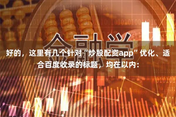 好的，这里有几个针对“炒股配资app”优化、适合百度收录的标题，均在以内：